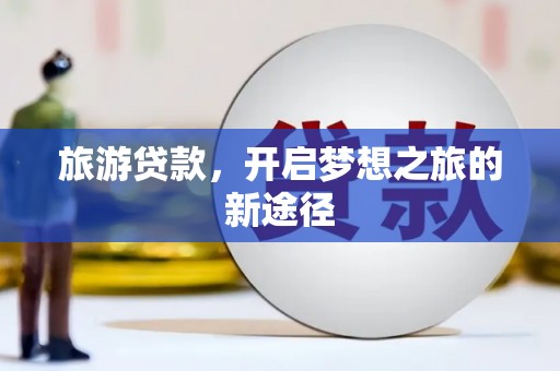 石柱旅游贷款，开启梦想之旅的新途径