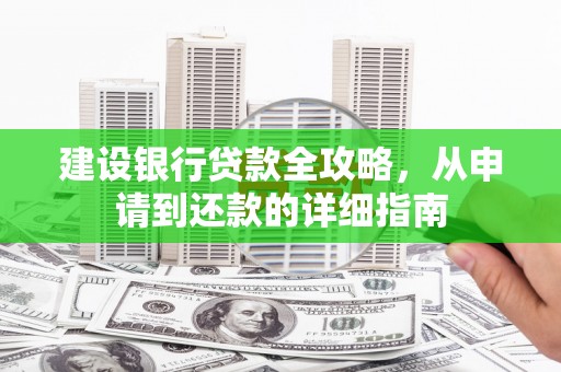 石柱建设银行贷款全攻略，从申请到还款的详细指南