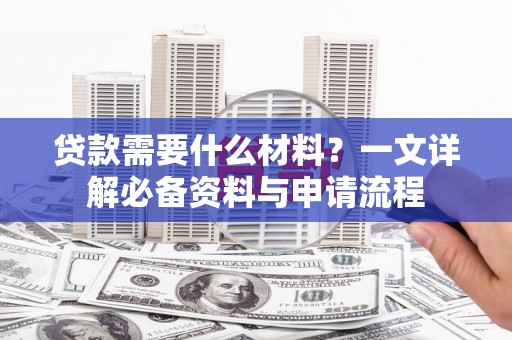 石柱贷款需要什么材料？一文详解必备资料与申请流程