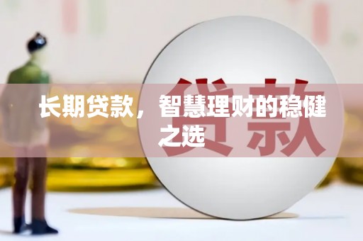 石柱长期贷款，智慧理财的稳健之选