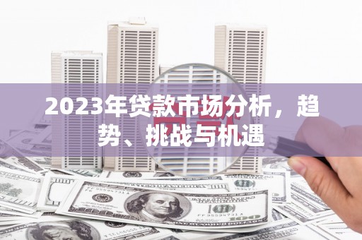 石柱2023年贷款市场分析，趋势、挑战与机遇