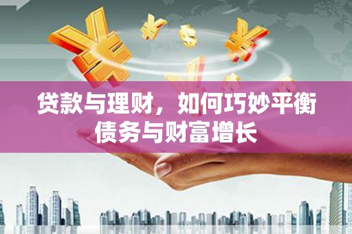 石柱贷款与理财，如何巧妙平衡债务与财富增长
