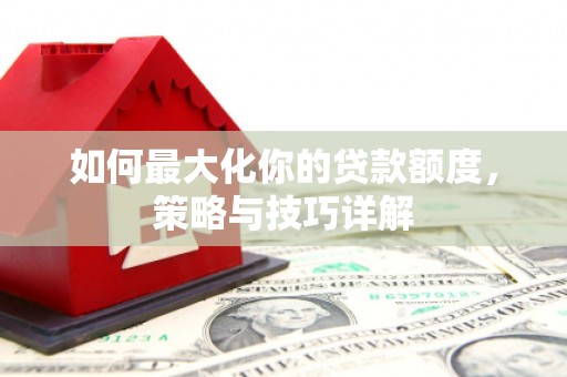 石柱如何最大化你的贷款额度，策略与技巧详解