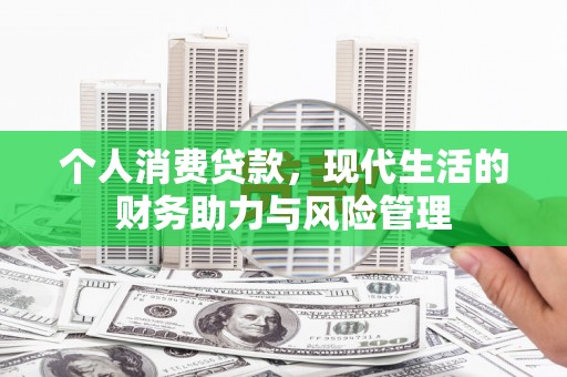 石柱个人消费贷款,现代生活的财务助力与风险管理 石柱个人消费贷款,现代生活的财务助力与风险管理