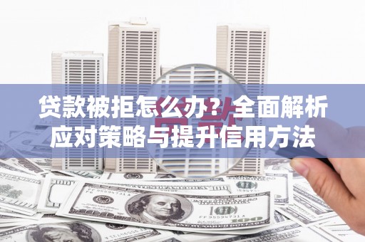 石柱贷款被拒怎么办？全面解析应对策略与提升信用方法