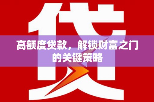 石柱高额度贷款，解锁财富之门的关键策略