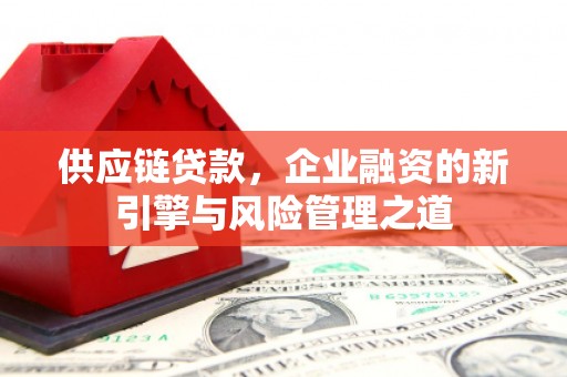 石柱供应链贷款，企业融资的新引擎与风险管理之道