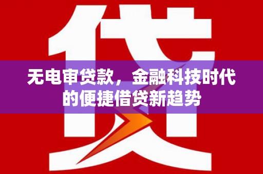 石柱无电审贷款，金融科技时代的便捷借贷新趋势