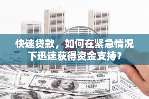 石柱快速贷款，如何在紧急情况下迅速获得资金支持？