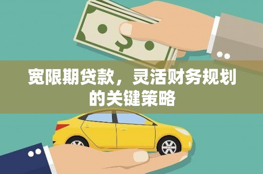 石柱宽限期贷款，灵活财务规划的关键策略