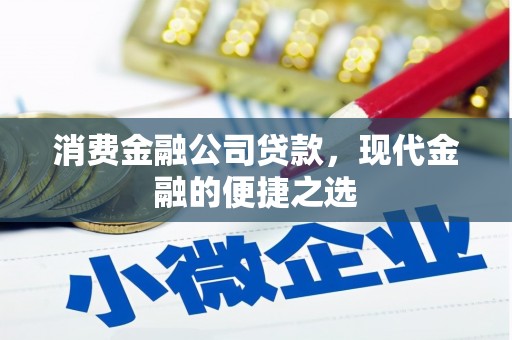 石柱消费金融公司贷款，现代金融的便捷之选