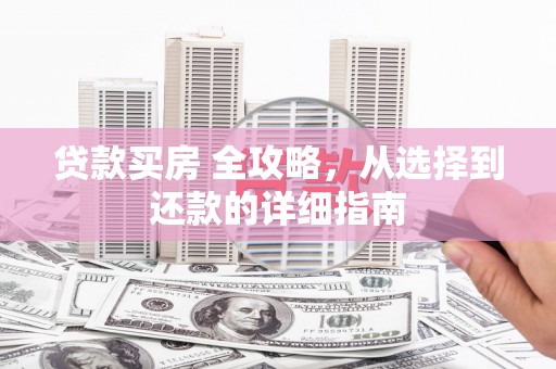 石柱贷款买房 全攻略，从选择到还款的详细指南