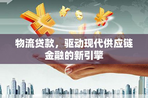 石柱物流贷款，驱动现代供应链金融的新引擎