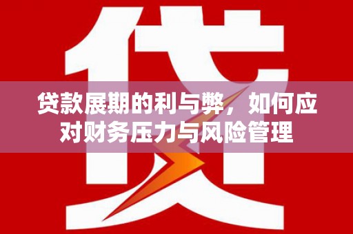 石柱贷款展期的利与弊，如何应对财务压力与风险管理