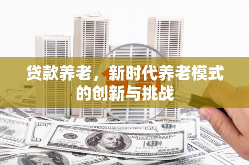 石柱贷款养老，新时代养老模式的创新与挑战
