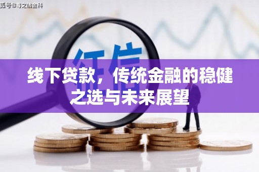 石柱线下贷款，传统金融的稳健之选与未来展望
