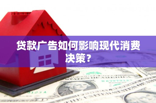 石柱贷款广告如何影响现代消费决策？