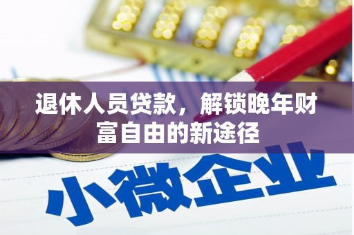 石柱退休人员贷款，解锁晚年财富自由的新途径