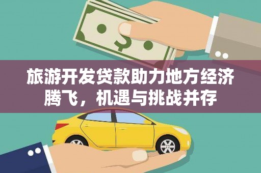 石柱旅游开发贷款助力地方经济腾飞，机遇与挑战并存
