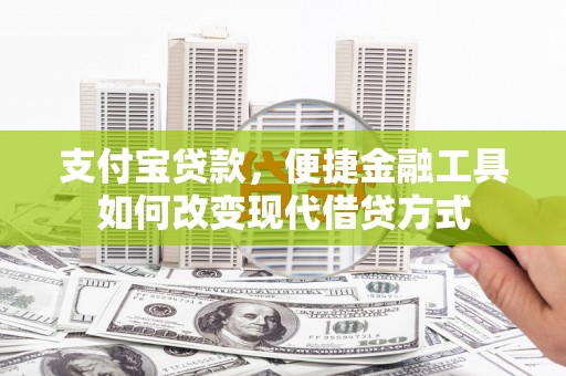 石柱支付宝贷款，便捷金融工具如何改变现代借贷方式