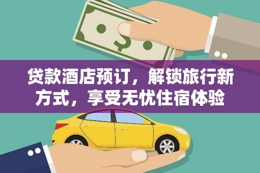 石柱贷款酒店预订，解锁旅行新方式，享受无忧住宿体验