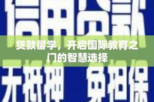 石柱贷款留学，开启国际教育之门的智慧选择