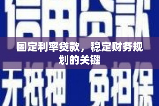 石柱固定利率贷款，稳定财务规划的关键