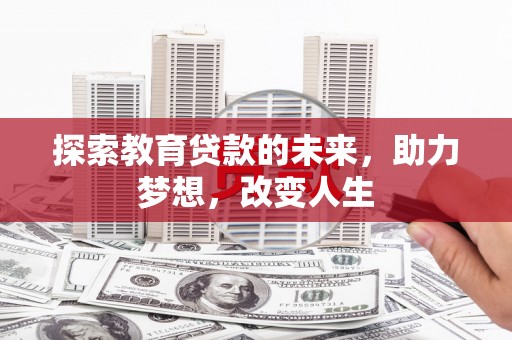 石柱探索教育贷款的未来，助力梦想，改变人生