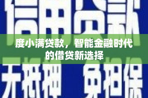 石柱度小满贷款，智能金融时代的借贷新选择