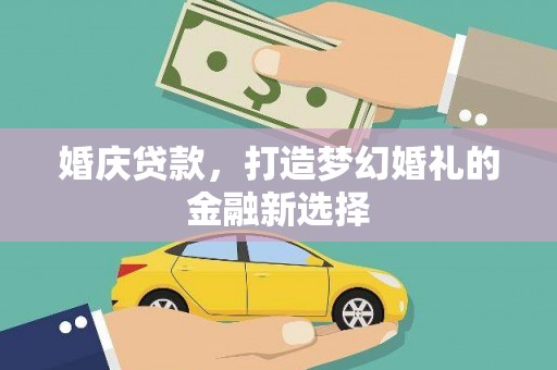 石柱婚庆贷款，打造梦幻婚礼的金融新选择