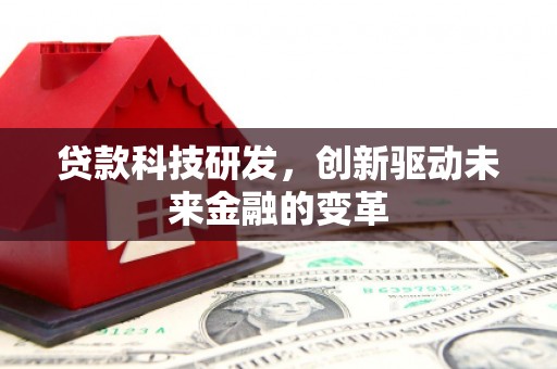 石柱贷款科技研发，创新驱动未来金融的变革