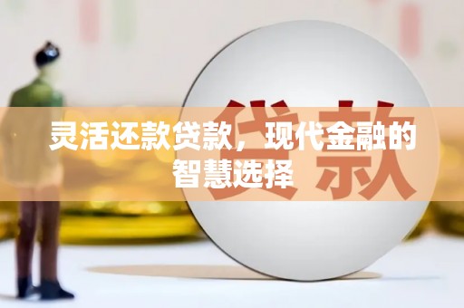 石柱灵活还款贷款，现代金融的智慧选择