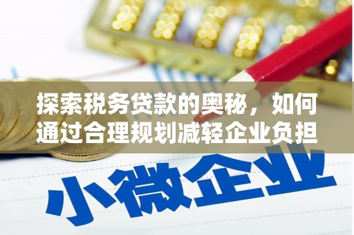 石柱探索税务贷款的奥秘，如何通过合理规划减轻企业负担