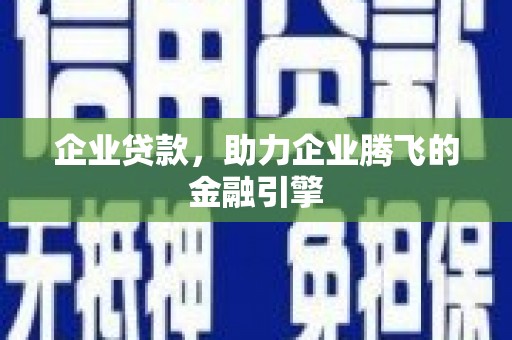 石柱企业贷款，助力企业腾飞的金融引擎