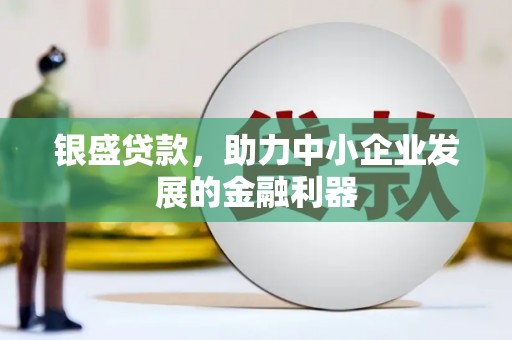 石柱银盛贷款，助力中小企业发展的金融利器