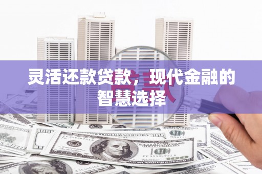 石柱灵活还款贷款，现代金融的智慧选择