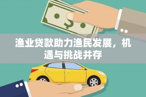 石柱渔业贷款助力渔民发展，机遇与挑战并存