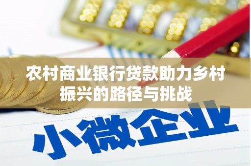 石柱农村商业银行贷款助力乡村振兴的路径与挑战