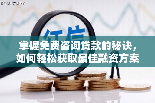 石柱掌握免费咨询贷款的秘诀，如何轻松获取最佳融资方案