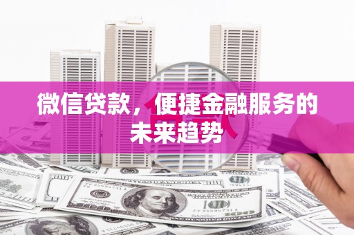 石柱微信贷款，便捷金融服务的未来趋势