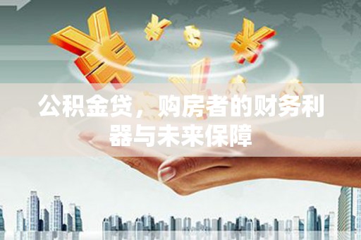 石柱公积金贷，购房者的财务利器与未来保障