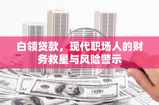 石柱白领贷款，现代职场人的财务救星与风险警示