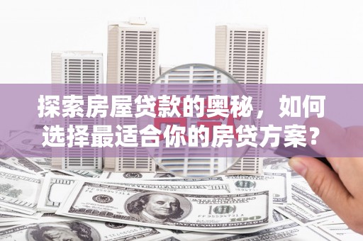 石柱探索房屋贷款的奥秘，如何选择最适合你的房贷方案？
