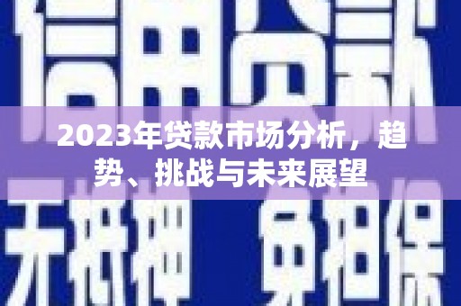 石柱2023年贷款市场分析，趋势、挑战与未来展望