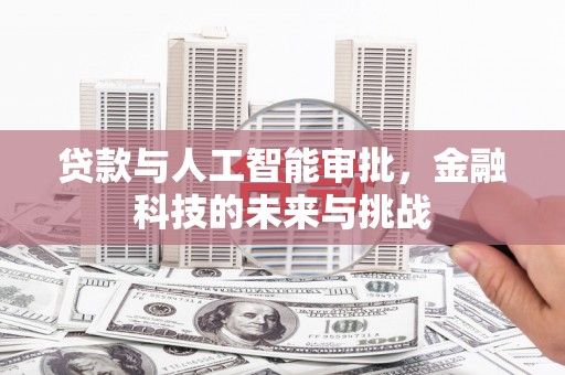 石柱贷款与人工智能审批，金融科技的未来与挑战