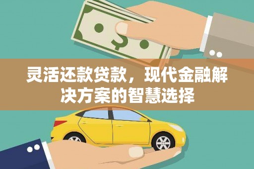石柱灵活还款贷款，现代金融解决方案的智慧选择