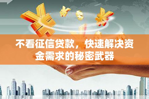 石柱不看征信贷款，快速解决资金需求的秘密武器