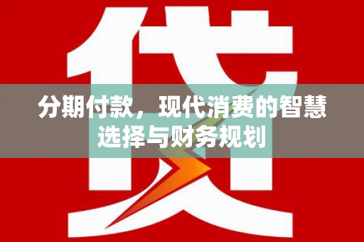 石柱分期付款，现代消费的智慧选择与财务规划