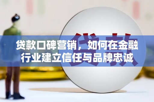 石柱贷款口碑营销，如何在金融行业建立信任与品牌忠诚