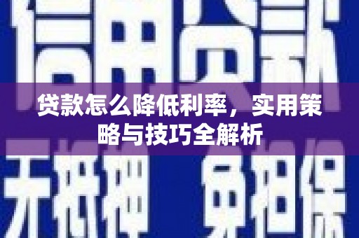 石柱贷款怎么降低利率，实用策略与技巧全解析